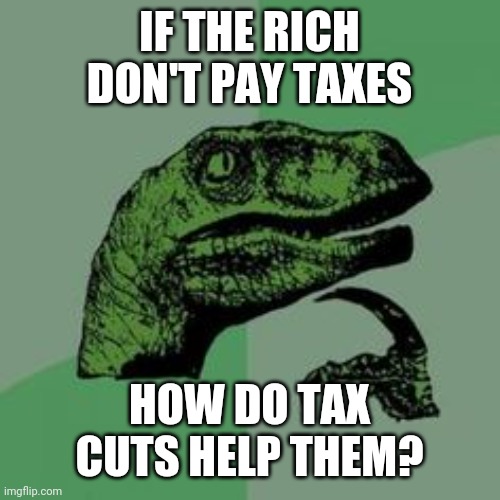 We deserve a more equal share than you! | IF THE RICH DON'T PAY TAXES; HOW DO TAX CUTS HELP THEM? | image tagged in time raptor,taxes,rich | made w/ Imgflip meme maker