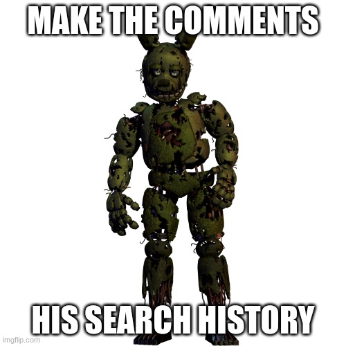 SpringTrap | MAKE THE COMMENTS; HIS SEARCH HISTORY | image tagged in springtrap | made w/ Imgflip meme maker