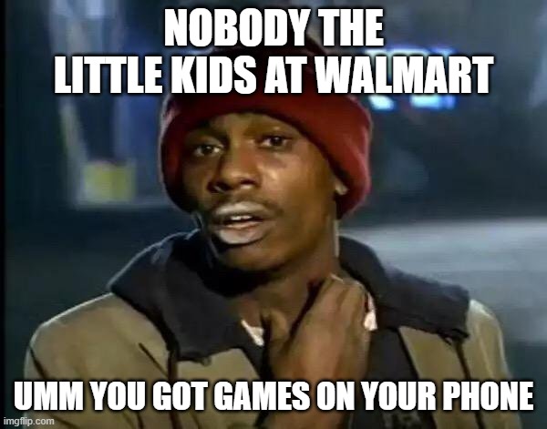 Games | NOBODY THE LITTLE KIDS AT WALMART; UMM YOU GOT GAMES ON YOUR PHONE | image tagged in memes,y'all got any more of that | made w/ Imgflip meme maker