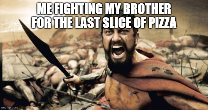 Sparta Leonidas | ME FIGHTING MY BROTHER FOR THE LAST SLICE OF PIZZA | image tagged in memes,sparta leonidas | made w/ Imgflip meme maker