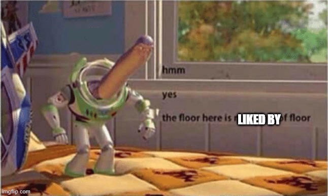 hmm yes the floor here is made out of floor | LIKED BY | image tagged in hmm yes the floor here is made out of floor | made w/ Imgflip meme maker