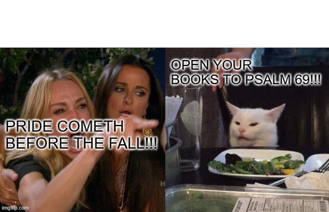 Woman Yelling At Cat | OPEN YOUR BOOKS TO PSALM 69!!! PRIDE COMETH BEFORE THE FALL!!! | image tagged in memes,woman yelling at cat | made w/ Imgflip meme maker