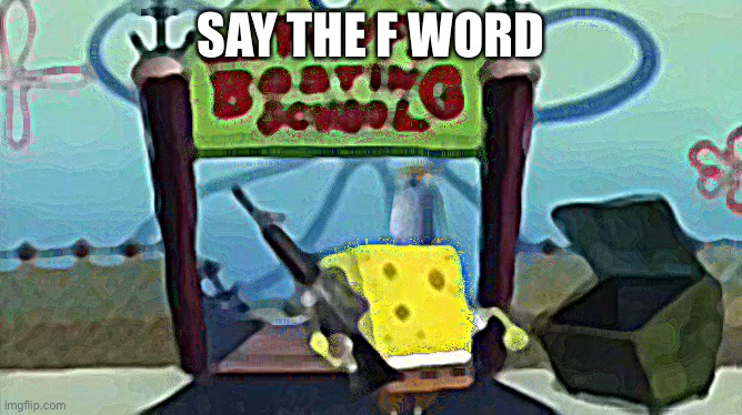 Sponegbob is coming for you ; ) | SAY THE F WORD | image tagged in sponegbob is coming for you | made w/ Imgflip meme maker