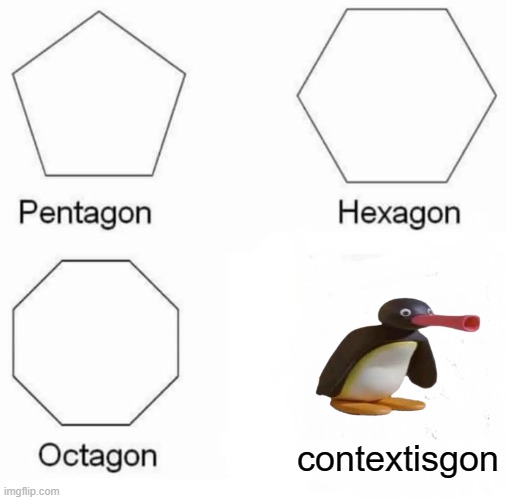 e | contextisgon | image tagged in memes,pentagon hexagon octagon | made w/ Imgflip meme maker
