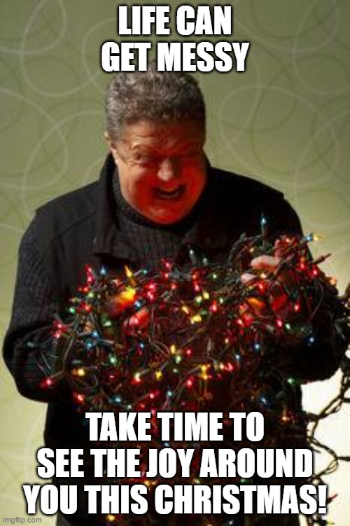Getting Ready for Christmas | LIFE CAN GET MESSY; TAKE TIME TO SEE THE JOY AROUND YOU THIS CHRISTMAS! | image tagged in christmas lights | made w/ Imgflip meme maker