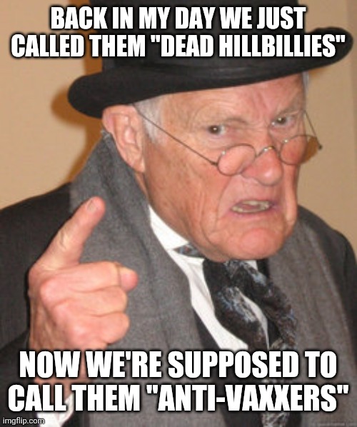 Political correctness is out of control |  BACK IN MY DAY WE JUST CALLED THEM "DEAD HILLBILLIES"; NOW WE'RE SUPPOSED TO CALL THEM "ANTI-VAXXERS" | image tagged in memes,back in my day,covidiots | made w/ Imgflip meme maker