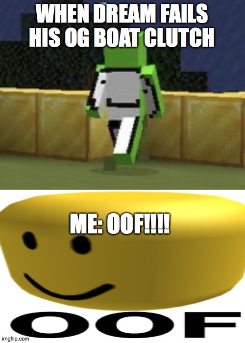 oof! | WHEN DREAM FAILS HIS OG BOAT CLUTCH; ME: OOF!!!! | image tagged in dream,minecraft | made w/ Imgflip meme maker