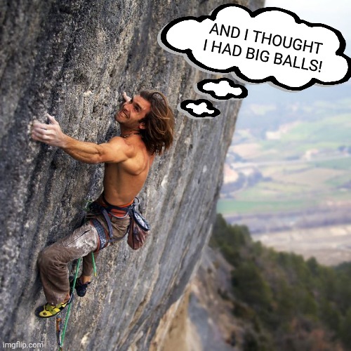 Mountain climber | AND I THOUGHT I HAD BIG BALLS! | image tagged in mountain climber | made w/ Imgflip meme maker
