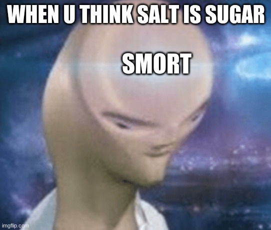 so smort | WHEN U THINK SALT IS SUGAR; SMORT | image tagged in smort,oh yeah oh no,salt,sugar,oof | made w/ Imgflip meme maker