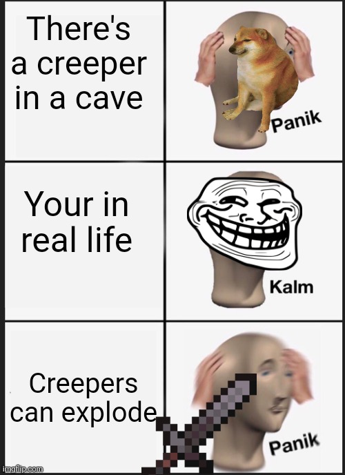 Panik Kalm Panik | There's a creeper in a cave; Your in real life; Creepers can explode | image tagged in memes,panik kalm panik | made w/ Imgflip meme maker
