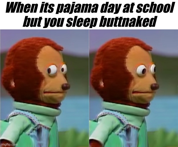 :! | When its pajama day at school
but you sleep buttnaked | image tagged in puppet monkey looking away | made w/ Imgflip meme maker