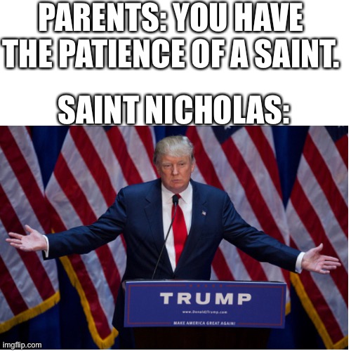 Bruh | PARENTS: YOU HAVE THE PATIENCE OF A SAINT. SAINT NICHOLAS: | image tagged in donald trump | made w/ Imgflip meme maker