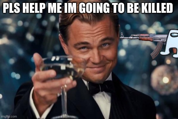 lik this to help this man | PLS HELP ME IM GOING TO BE KILLED | image tagged in memes,leonardo dicaprio cheers | made w/ Imgflip meme maker