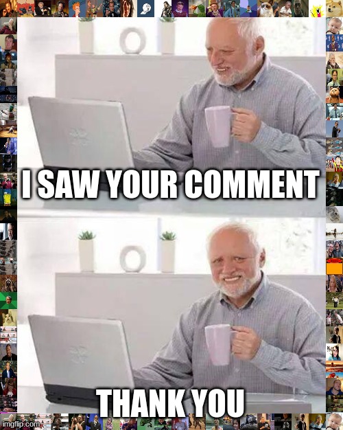 Hide the Pain Harold Meme | I SAW YOUR COMMENT THANK YOU | image tagged in memes,hide the pain harold | made w/ Imgflip meme maker