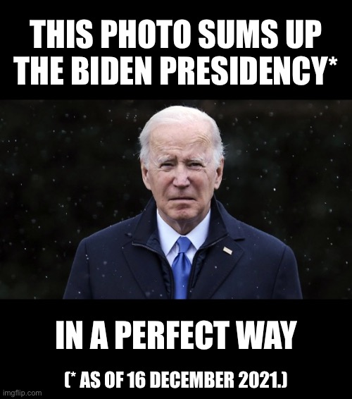 Biden’s presidecy summed up. | THIS PHOTO SUMS UP
THE BIDEN PRESIDENCY*; IN A PERFECT WAY; (* AS OF 16 DECEMBER 2021.) | image tagged in joe biden,creepy joe biden,biden,democrat party,communists,grumpy old man | made w/ Imgflip meme maker