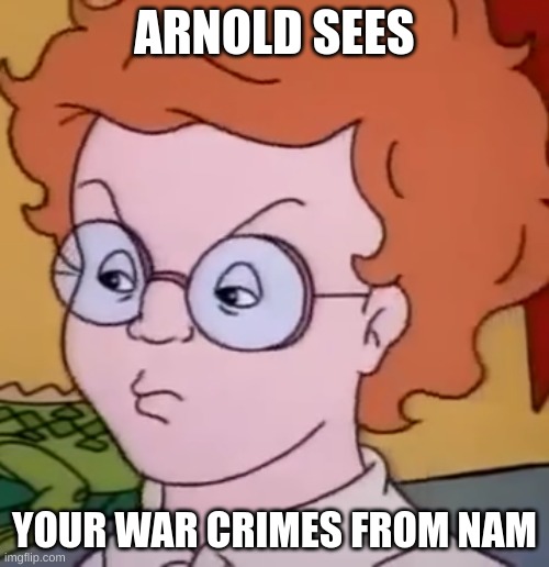 HE KNOWS WHAT YOU DID | ARNOLD SEES; YOUR WAR CRIMES FROM NAM | image tagged in arnold sees | made w/ Imgflip meme maker