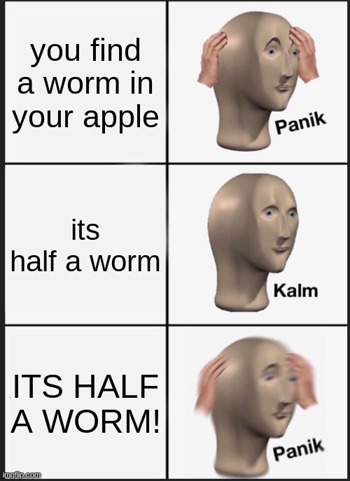 Panik Kalm Panik | you find a worm in your apple; its half a worm; ITS HALF A WORM! | image tagged in memes,panik kalm panik | made w/ Imgflip meme maker