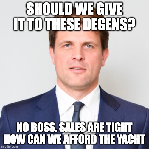 SHOULD WE GIVE IT TO THESE DEGENS? NO BOSS. SALES ARE TIGHT HOW CAN WE AFFORD THE YACHT | made w/ Imgflip meme maker