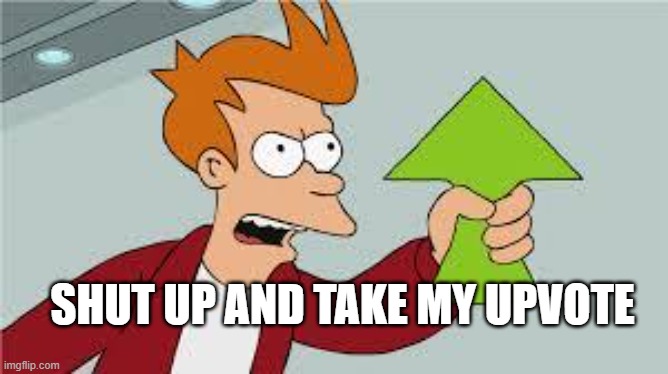shut up and take my upvote | SHUT UP AND TAKE MY UPVOTE | image tagged in shut up and take my upvote | made w/ Imgflip meme maker