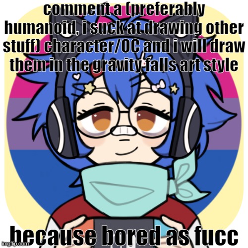 i need to stop | comment a (preferably humanoid, i suck at drawing other stuff) character/OC and i will draw them in the gravity falls art style; because bored as fucc | image tagged in i need to stop | made w/ Imgflip meme maker