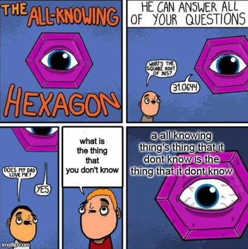 *untitled image* | a all knowing thing's thing that it dont know is the thing that it dont know; what is the thing that you don't know | image tagged in memes | made w/ Imgflip meme maker