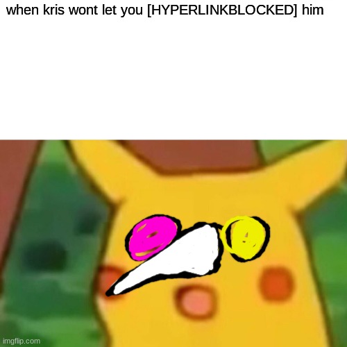 kromer | when kris wont let you [HYPERLINKBLOCKED] him | image tagged in memes,surprised pikachu | made w/ Imgflip meme maker