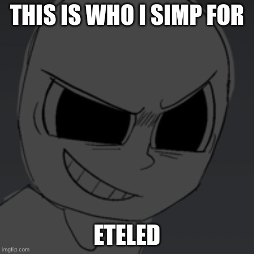 THIS IS WHO I SIMP FOR; ETELED | made w/ Imgflip meme maker