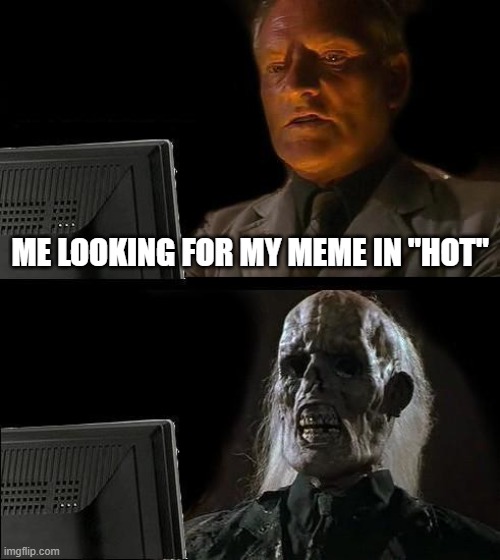 It will never arrive | ME LOOKING FOR MY MEME IN "HOT" | image tagged in memes,i'll just wait here | made w/ Imgflip meme maker