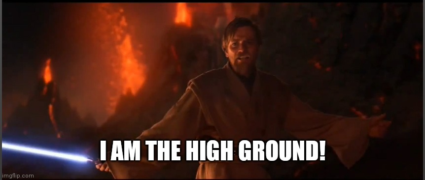 Obi Wan High Ground | I AM THE HIGH GROUND! | image tagged in obi wan high ground | made w/ Imgflip meme maker