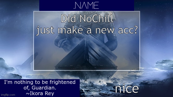 .name Ikora Rey Announcement Temp | Did NoChill just make a new acc? nice | image tagged in name ikora rey announcement temp | made w/ Imgflip meme maker
