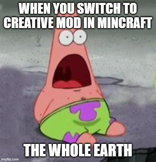 Suprised Patrick | WHEN YOU SWITCH TO CREATIVE MOD IN MINCRAFT THE WHOLE EARTH | image tagged in suprised patrick | made w/ Imgflip meme maker