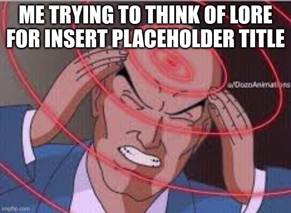 VKJRBHVBJHT$GPIGT$UH%$JO|{$JOG$%P}H*${_)(@ | ME TRYING TO THINK OF LORE FOR INSERT PLACEHOLDER TITLE | made w/ Imgflip meme maker