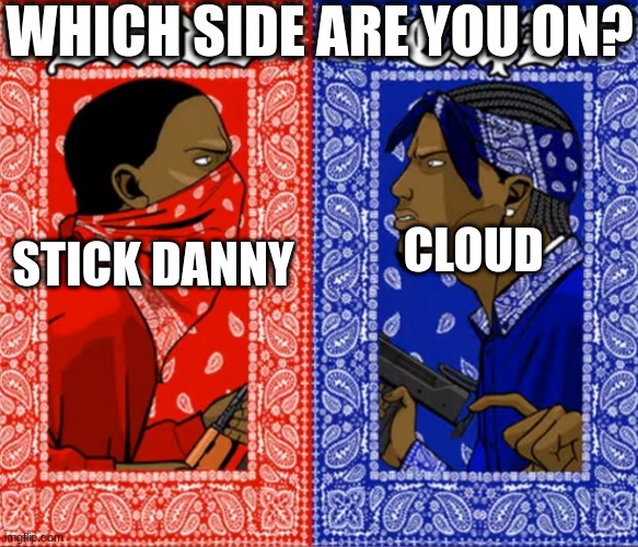 Blood Or Crip | WHICH SIDE ARE YOU ON? CLOUD; STICK DANNY | image tagged in blood or crip | made w/ Imgflip meme maker