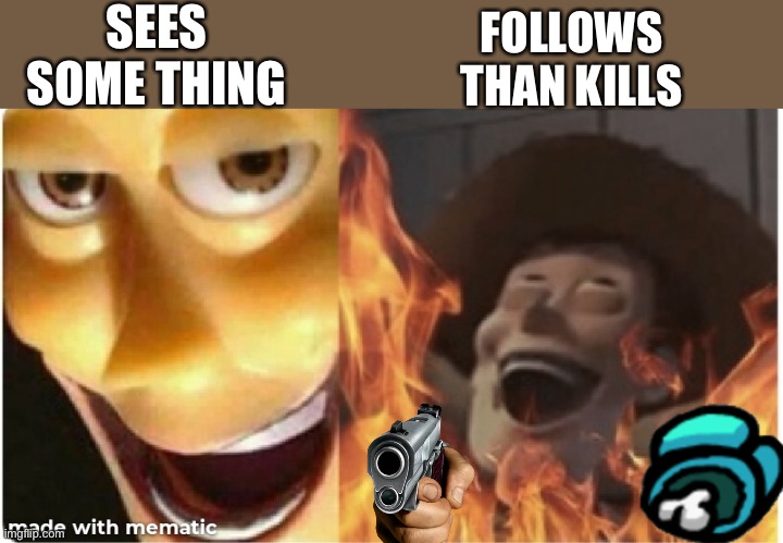 SEES SOME THING; FOLLOWS THAN KILLS | made w/ Imgflip meme maker