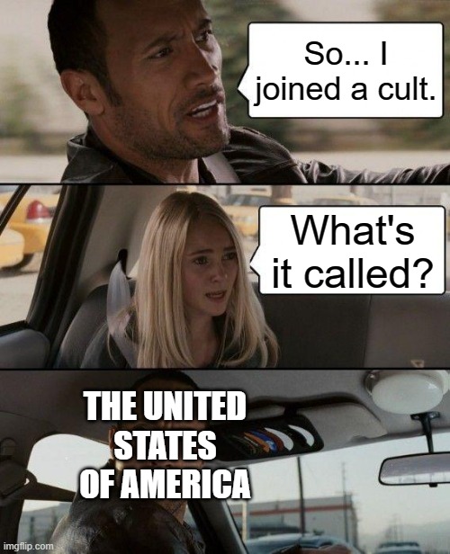 The Rock Driving | So... I joined a cult. What's it called? THE UNITED STATES OF AMERICA | image tagged in memes,the rock driving | made w/ Imgflip meme maker