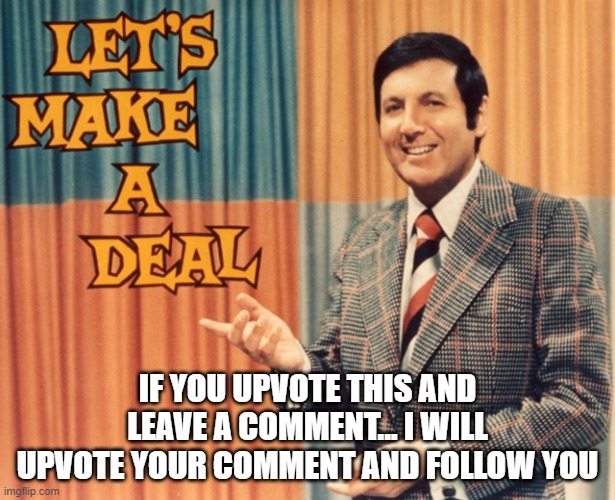 Totally not begging... | IF YOU UPVOTE THIS AND LEAVE A COMMENT... I WILL UPVOTE YOUR COMMENT AND FOLLOW YOU | image tagged in let's make a deal,memes,funny | made w/ Imgflip meme maker