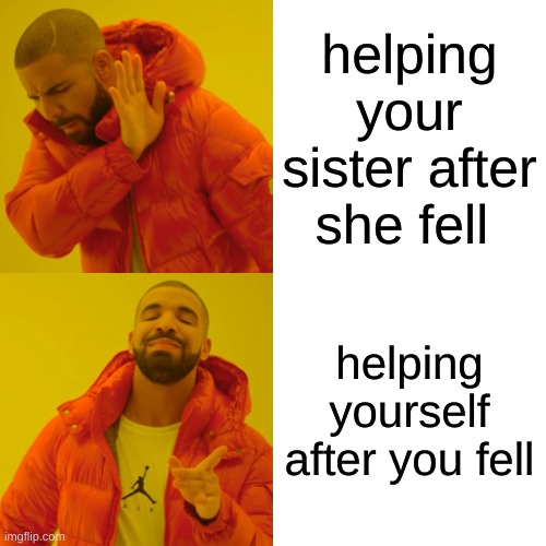 Helping someone... | helping your sister after she fell; helping yourself after you fell | image tagged in memes,drake hotline bling | made w/ Imgflip meme maker