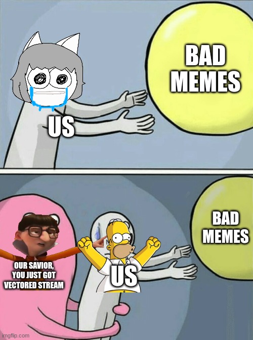 Use this link https://imgflip.com/m/YougotVECTORED | BAD MEMES; US; BAD MEMES; OUR SAVIOR, YOU JUST GOT VECTORED STREAM; US | image tagged in memes,running away balloon | made w/ Imgflip meme maker