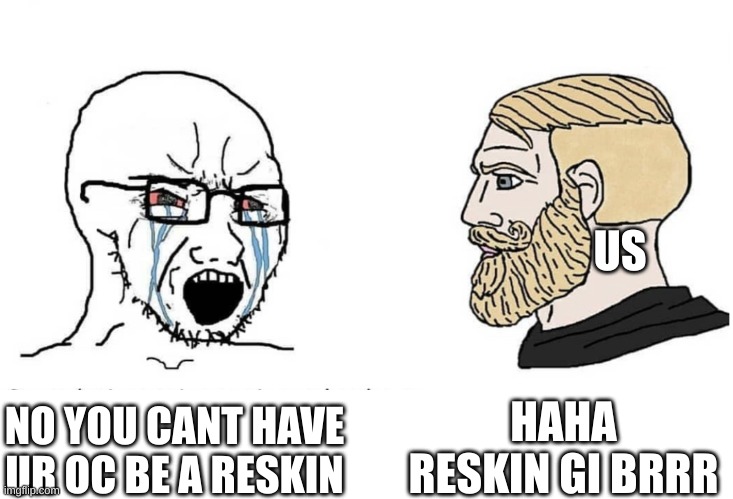 Soyboy Vs Yes Chad | NO YOU CANT HAVE UR OC BE A RESKIN HAHA RESKIN GI BRRR US | image tagged in soyboy vs yes chad | made w/ Imgflip meme maker