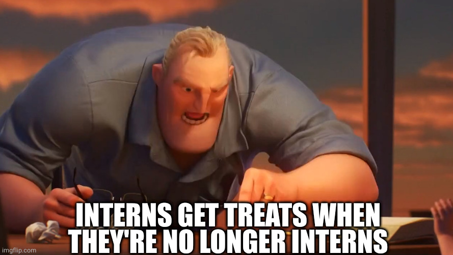 math is math | INTERNS GET TREATS WHEN THEY'RE NO LONGER INTERNS | image tagged in math is math | made w/ Imgflip meme maker
