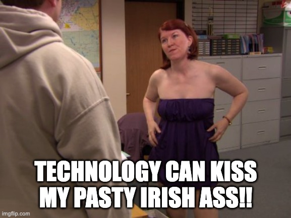 The Office Meredith | TECHNOLOGY CAN KISS MY PASTY IRISH ASS!! | image tagged in the office meredith | made w/ Imgflip meme maker