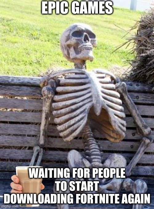 Waiting Skeleton | EPIC GAMES; WAITING FOR PEOPLE TO START DOWNLOADING FORTNITE AGAIN | image tagged in memes,waiting skeleton | made w/ Imgflip meme maker