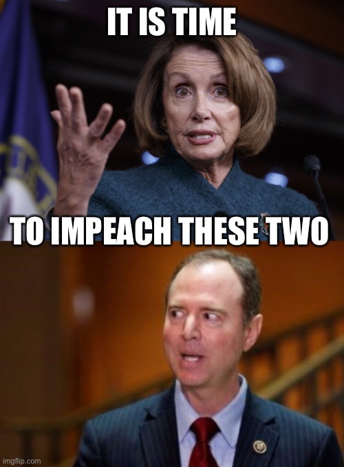 Pelosi’s kangaroo court and Schiff’s made up documents | IT IS TIME; TO IMPEACH THESE TWO | image tagged in good old nancy pelosi,adam schiff,time to impeach | made w/ Imgflip meme maker