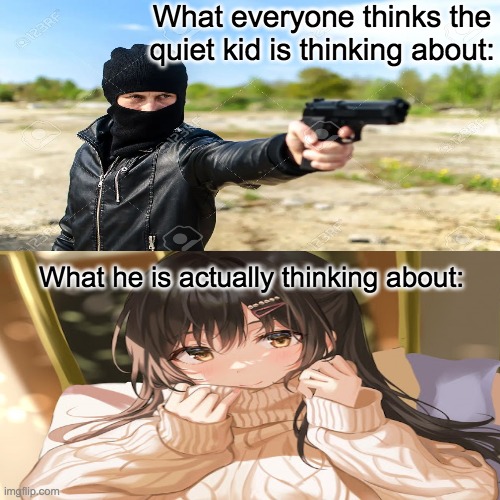 The quiet kid just wants love, just like we all do. | What everyone thinks the quiet kid is thinking about:; What he is actually thinking about: | image tagged in memes | made w/ Imgflip meme maker