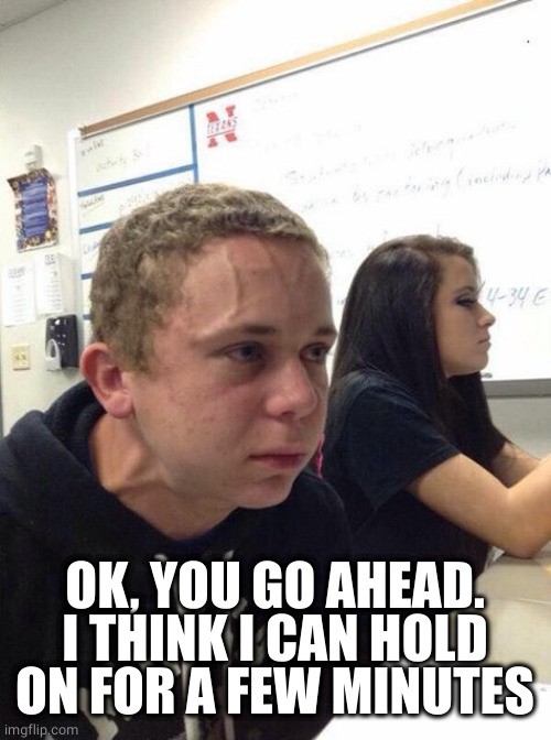 Straining kid | OK, YOU GO AHEAD.
I THINK I CAN HOLD ON FOR A FEW MINUTES | image tagged in straining kid | made w/ Imgflip meme maker
