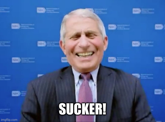 Fauci laughs at the suckers | SUCKER! | image tagged in fauci laughs at the suckers | made w/ Imgflip meme maker