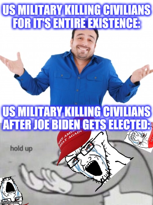 US MILITARY KILLING CIVILIANS
FOR IT'S ENTIRE EXISTENCE: US MILITARY KILLING CIVILIANS AFTER JOE BIDEN GETS ELECTED: | image tagged in oh well,fallout hold up | made w/ Imgflip meme maker
