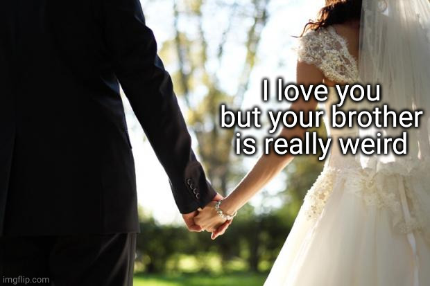 wedding | I love you but your brother is really weird | image tagged in wedding | made w/ Imgflip meme maker