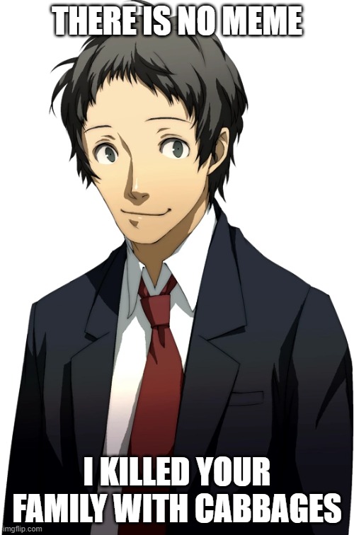 Adachi | THERE IS NO MEME; I KILLED YOUR FAMILY WITH CABBAGES | image tagged in adachi | made w/ Imgflip meme maker