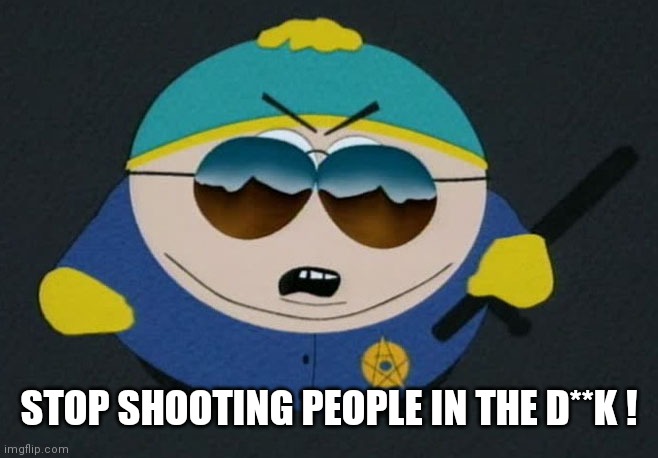 Respect My Authority Eric Cartman South Park | STOP SHOOTING PEOPLE IN THE D**K ! | image tagged in respect my authority eric cartman south park | made w/ Imgflip meme maker